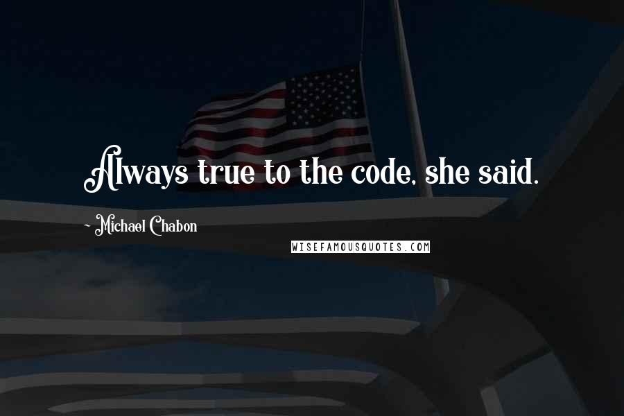 Michael Chabon Quotes: Always true to the code, she said.