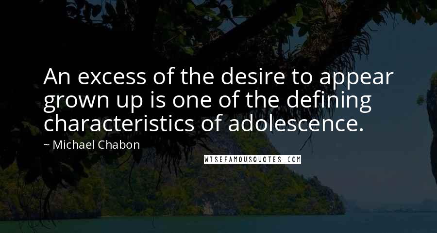 Michael Chabon Quotes: An excess of the desire to appear grown up is one of the defining characteristics of adolescence.