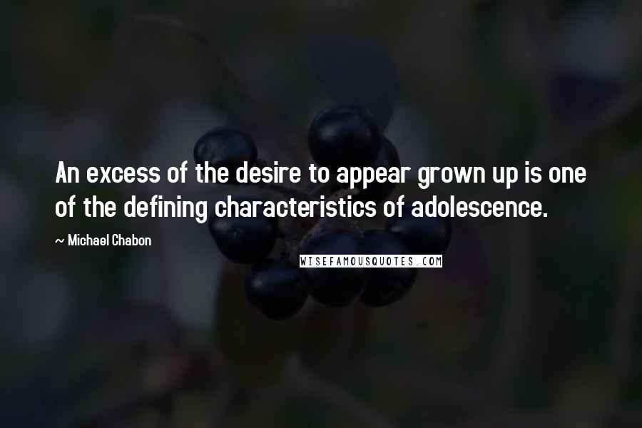 Michael Chabon Quotes: An excess of the desire to appear grown up is one of the defining characteristics of adolescence.