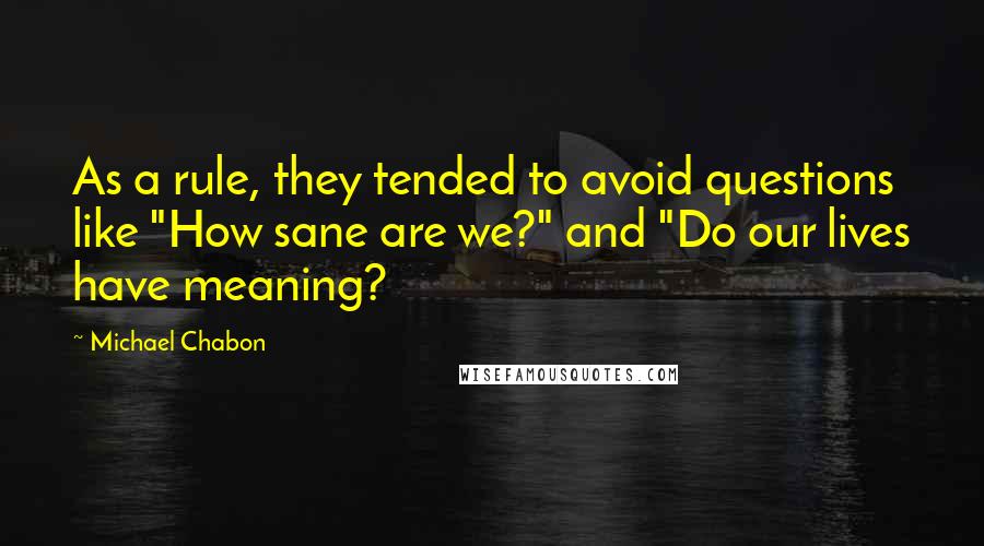 Michael Chabon Quotes: As a rule, they tended to avoid questions like "How sane are we?" and "Do our lives have meaning?