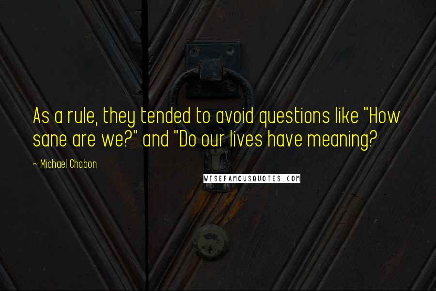 Michael Chabon Quotes: As a rule, they tended to avoid questions like "How sane are we?" and "Do our lives have meaning?