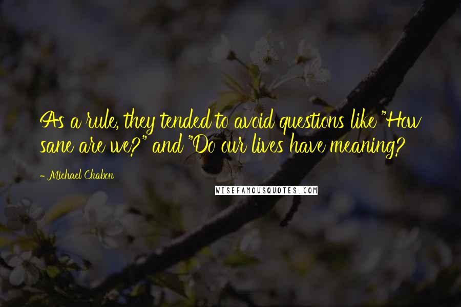 Michael Chabon Quotes: As a rule, they tended to avoid questions like "How sane are we?" and "Do our lives have meaning?