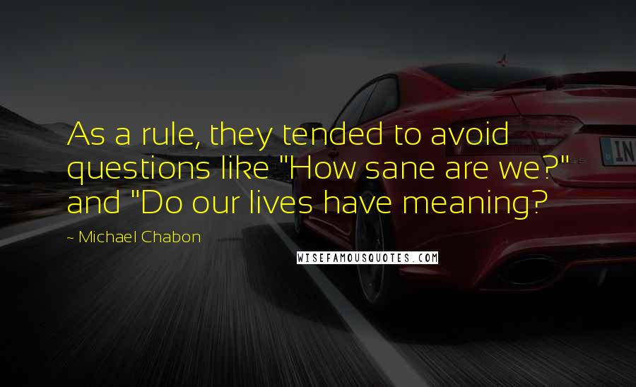 Michael Chabon Quotes: As a rule, they tended to avoid questions like "How sane are we?" and "Do our lives have meaning?