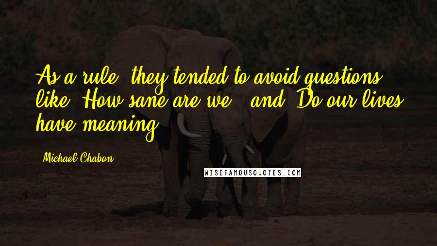 Michael Chabon Quotes: As a rule, they tended to avoid questions like "How sane are we?" and "Do our lives have meaning?