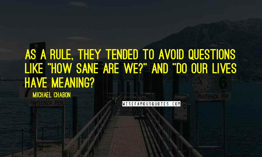 Michael Chabon Quotes: As a rule, they tended to avoid questions like "How sane are we?" and "Do our lives have meaning?