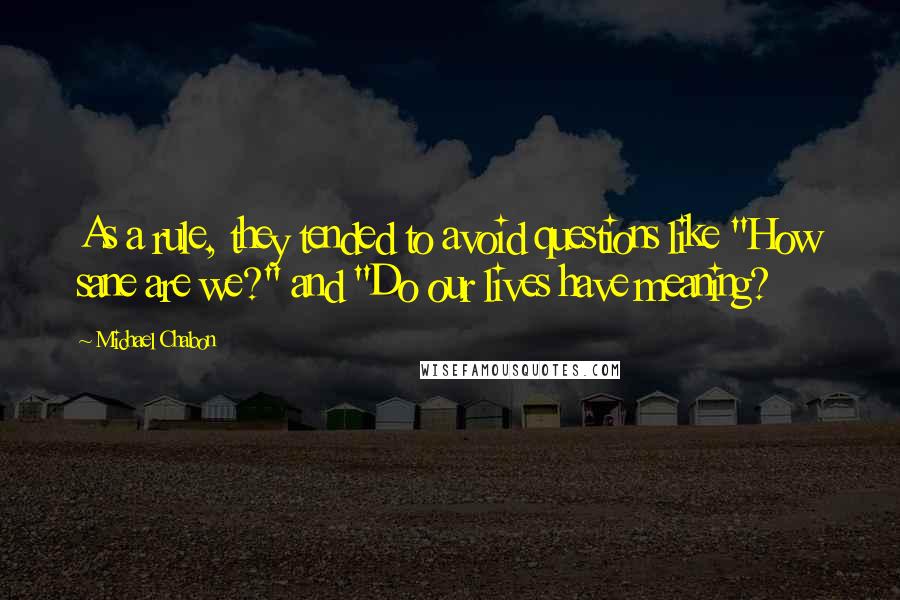 Michael Chabon Quotes: As a rule, they tended to avoid questions like "How sane are we?" and "Do our lives have meaning?