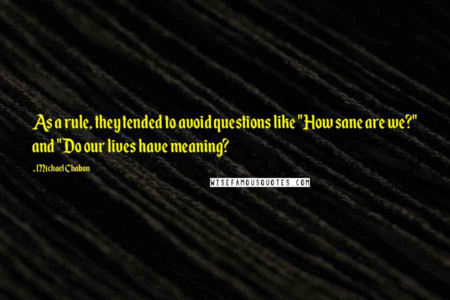 Michael Chabon Quotes: As a rule, they tended to avoid questions like "How sane are we?" and "Do our lives have meaning?