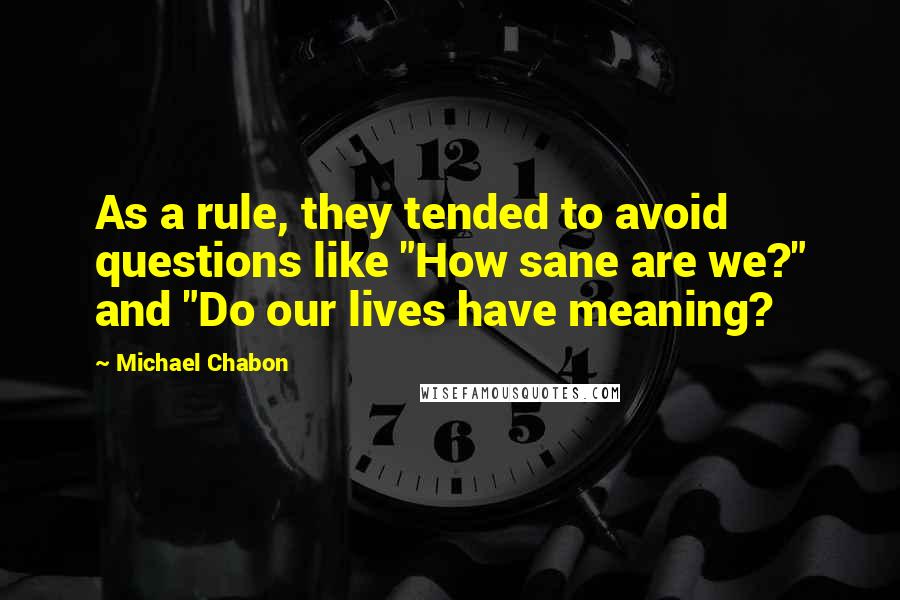 Michael Chabon Quotes: As a rule, they tended to avoid questions like "How sane are we?" and "Do our lives have meaning?