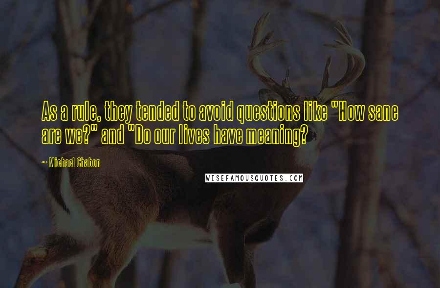 Michael Chabon Quotes: As a rule, they tended to avoid questions like "How sane are we?" and "Do our lives have meaning?