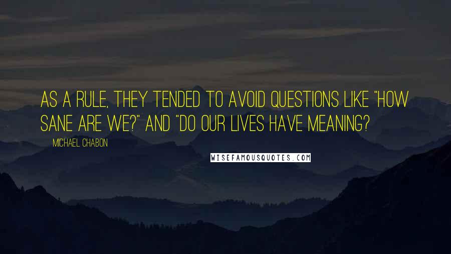 Michael Chabon Quotes: As a rule, they tended to avoid questions like "How sane are we?" and "Do our lives have meaning?