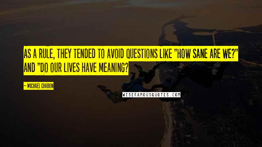 Michael Chabon Quotes: As a rule, they tended to avoid questions like "How sane are we?" and "Do our lives have meaning?