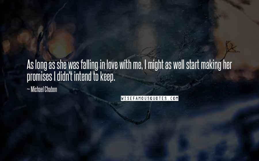 Michael Chabon Quotes: As long as she was falling in love with me, I might as well start making her promises I didn't intend to keep.