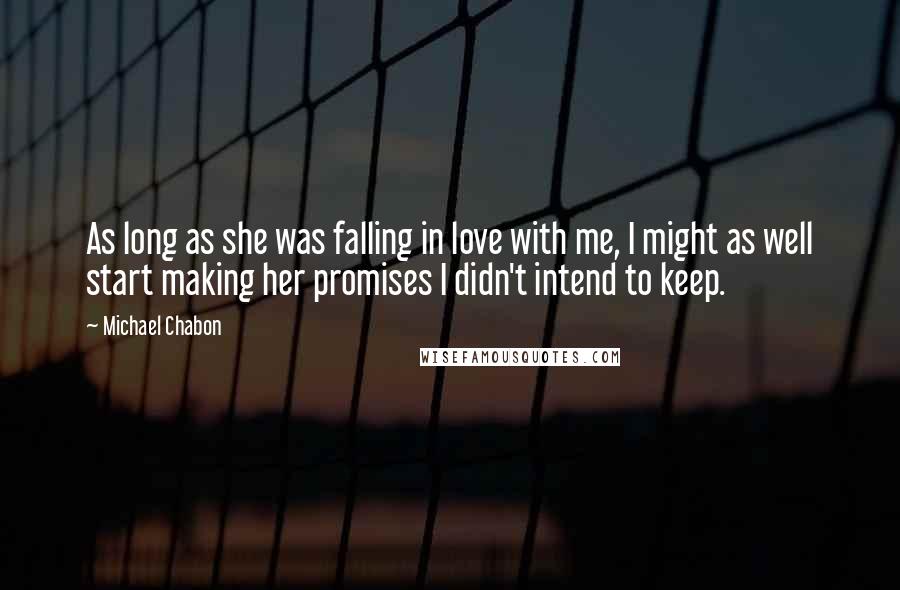 Michael Chabon Quotes: As long as she was falling in love with me, I might as well start making her promises I didn't intend to keep.