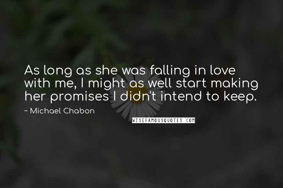 Michael Chabon Quotes: As long as she was falling in love with me, I might as well start making her promises I didn't intend to keep.