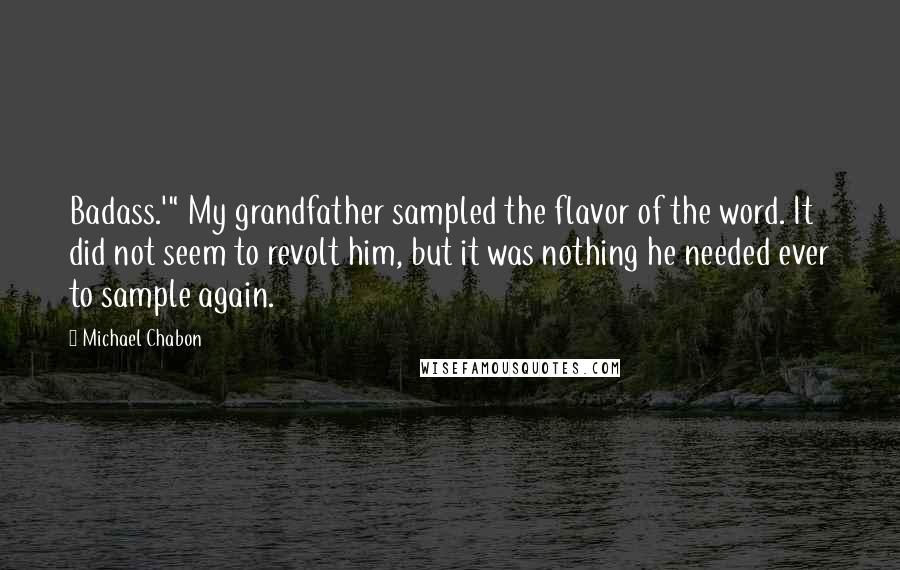 Michael Chabon Quotes: Badass.'" My grandfather sampled the flavor of the word. It did not seem to revolt him, but it was nothing he needed ever to sample again.