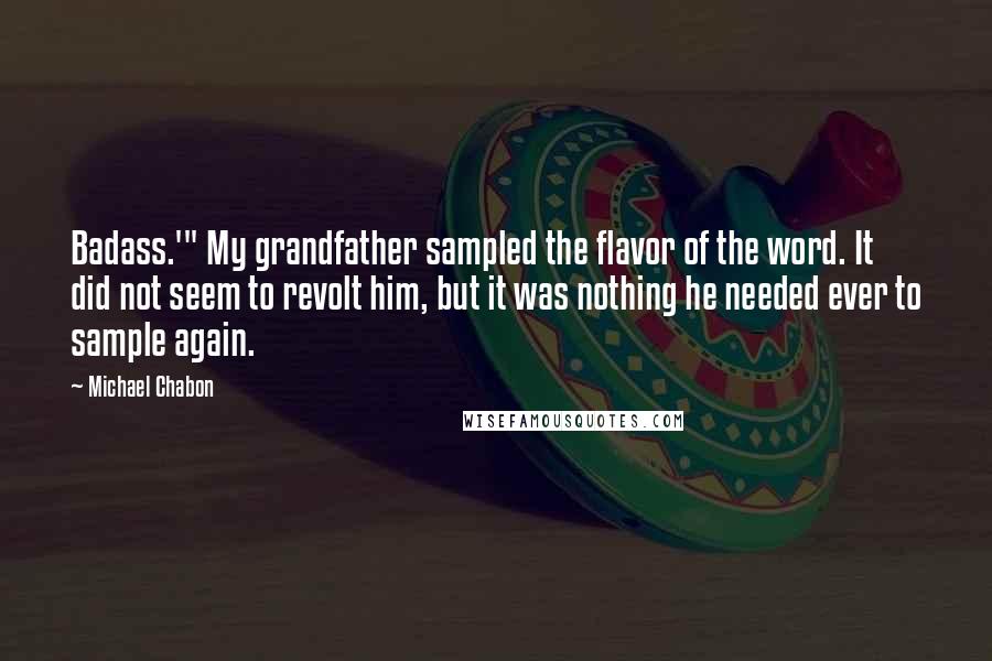 Michael Chabon Quotes: Badass.'" My grandfather sampled the flavor of the word. It did not seem to revolt him, but it was nothing he needed ever to sample again.