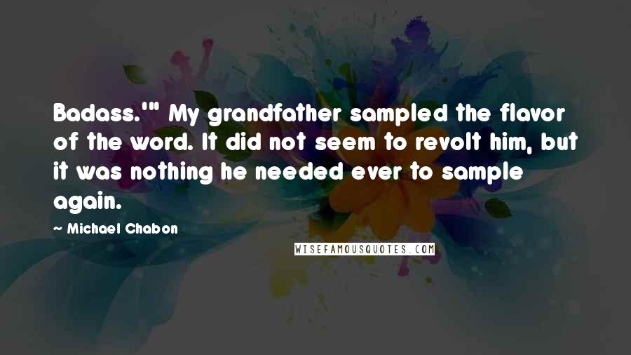 Michael Chabon Quotes: Badass.'" My grandfather sampled the flavor of the word. It did not seem to revolt him, but it was nothing he needed ever to sample again.