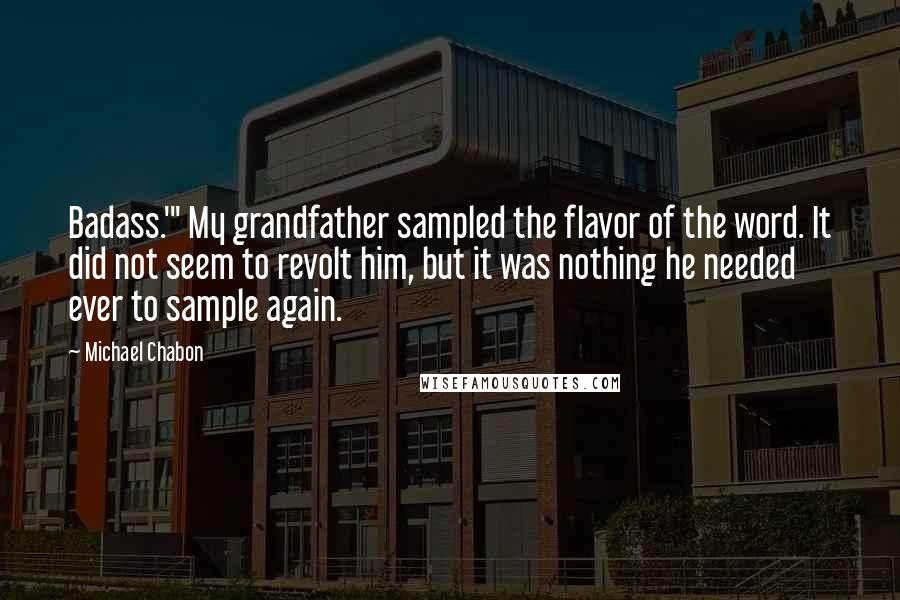 Michael Chabon Quotes: Badass.'" My grandfather sampled the flavor of the word. It did not seem to revolt him, but it was nothing he needed ever to sample again.