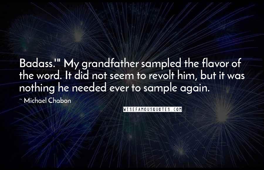 Michael Chabon Quotes: Badass.'" My grandfather sampled the flavor of the word. It did not seem to revolt him, but it was nothing he needed ever to sample again.