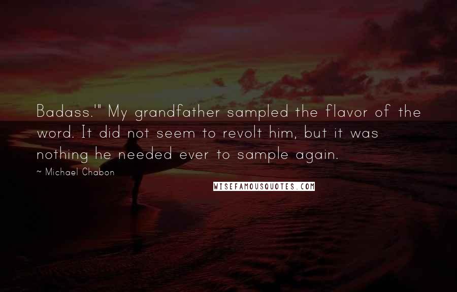 Michael Chabon Quotes: Badass.'" My grandfather sampled the flavor of the word. It did not seem to revolt him, but it was nothing he needed ever to sample again.