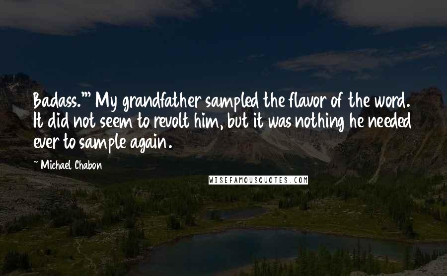 Michael Chabon Quotes: Badass.'" My grandfather sampled the flavor of the word. It did not seem to revolt him, but it was nothing he needed ever to sample again.