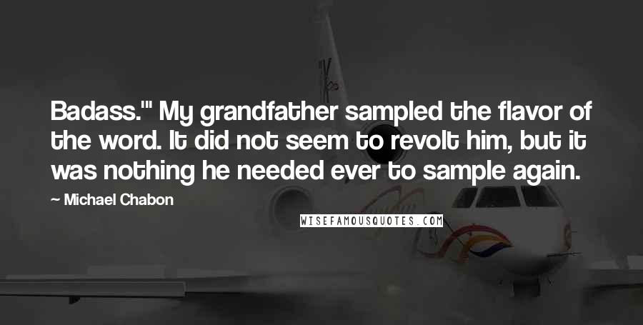 Michael Chabon Quotes: Badass.'" My grandfather sampled the flavor of the word. It did not seem to revolt him, but it was nothing he needed ever to sample again.