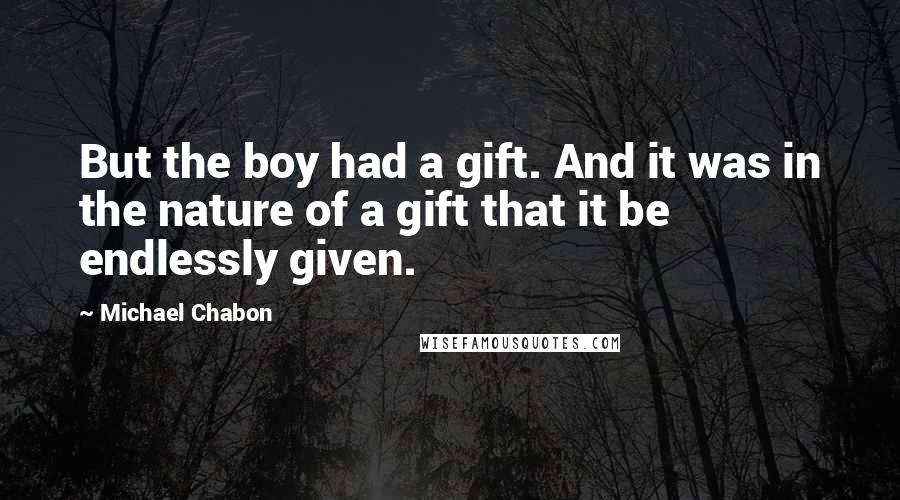 Michael Chabon Quotes: But the boy had a gift. And it was in the nature of a gift that it be endlessly given.