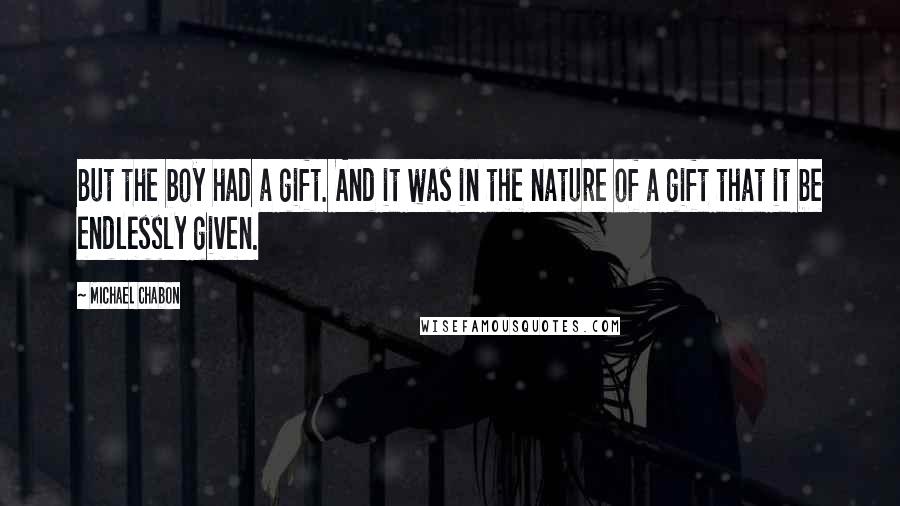 Michael Chabon Quotes: But the boy had a gift. And it was in the nature of a gift that it be endlessly given.