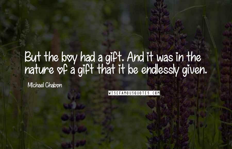 Michael Chabon Quotes: But the boy had a gift. And it was in the nature of a gift that it be endlessly given.