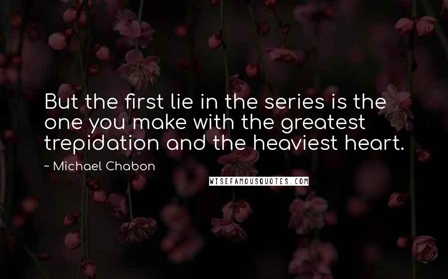 Michael Chabon Quotes: But the first lie in the series is the one you make with the greatest trepidation and the heaviest heart.