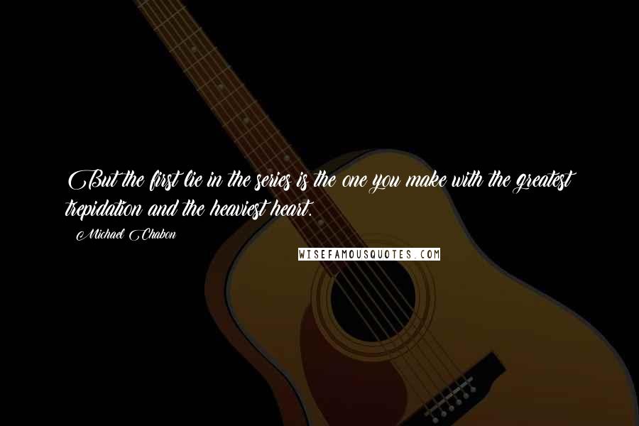 Michael Chabon Quotes: But the first lie in the series is the one you make with the greatest trepidation and the heaviest heart.