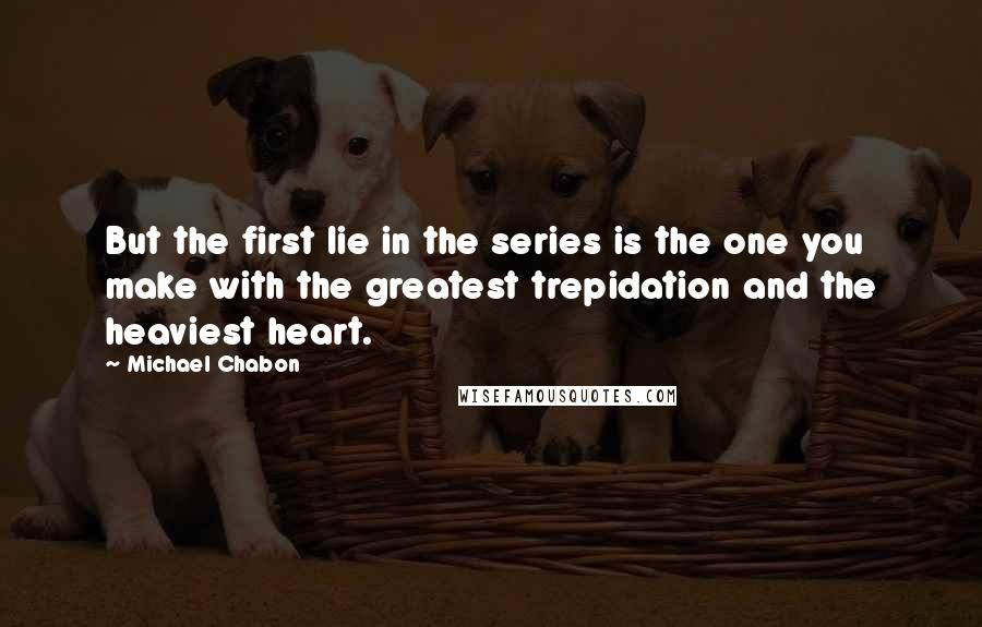 Michael Chabon Quotes: But the first lie in the series is the one you make with the greatest trepidation and the heaviest heart.