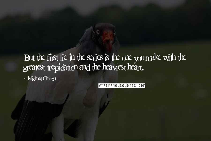 Michael Chabon Quotes: But the first lie in the series is the one you make with the greatest trepidation and the heaviest heart.