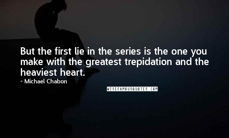 Michael Chabon Quotes: But the first lie in the series is the one you make with the greatest trepidation and the heaviest heart.