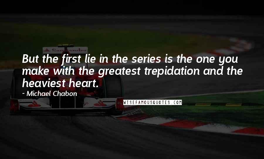 Michael Chabon Quotes: But the first lie in the series is the one you make with the greatest trepidation and the heaviest heart.