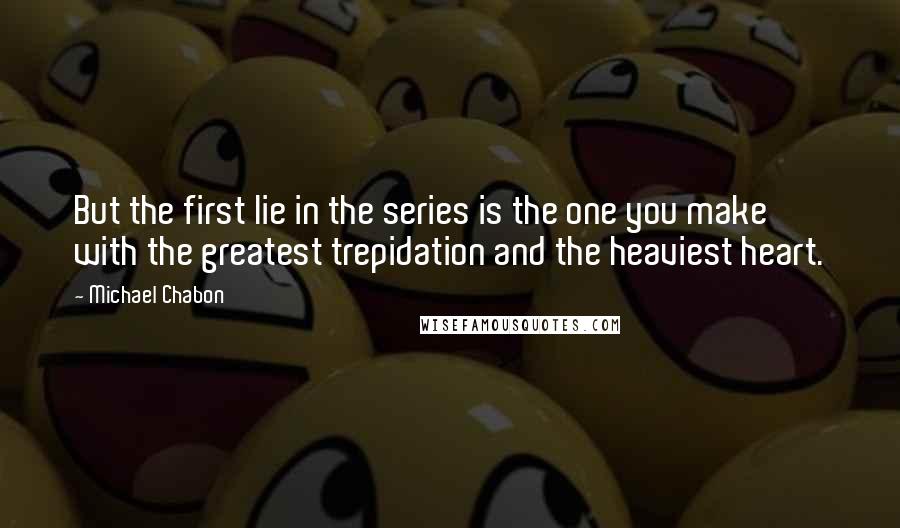 Michael Chabon Quotes: But the first lie in the series is the one you make with the greatest trepidation and the heaviest heart.