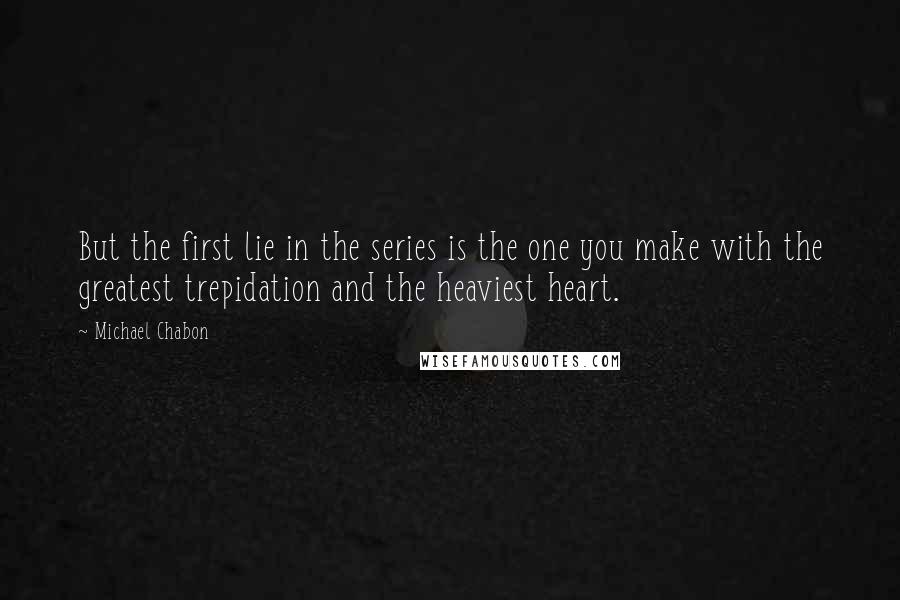 Michael Chabon Quotes: But the first lie in the series is the one you make with the greatest trepidation and the heaviest heart.