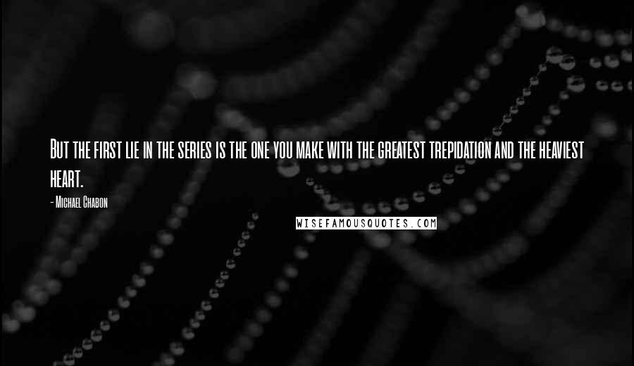 Michael Chabon Quotes: But the first lie in the series is the one you make with the greatest trepidation and the heaviest heart.