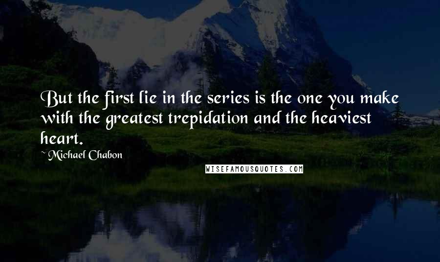 Michael Chabon Quotes: But the first lie in the series is the one you make with the greatest trepidation and the heaviest heart.