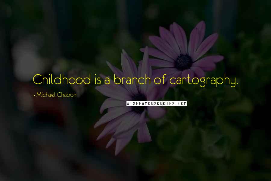 Michael Chabon Quotes: Childhood is a branch of cartography.