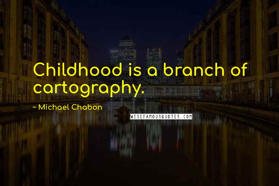 Michael Chabon Quotes: Childhood is a branch of cartography.