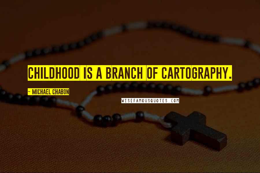 Michael Chabon Quotes: Childhood is a branch of cartography.