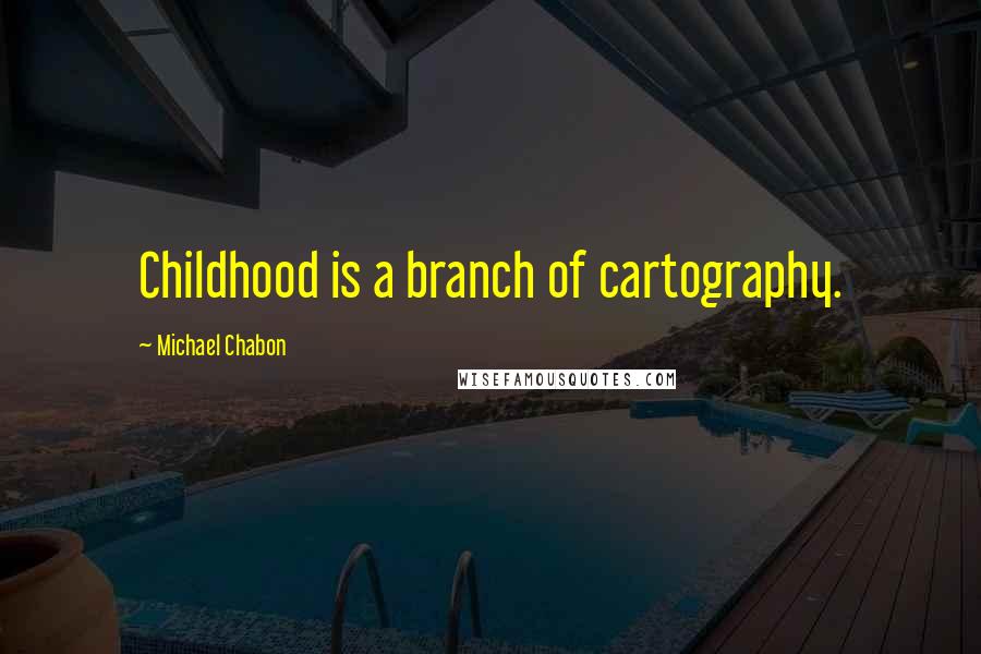 Michael Chabon Quotes: Childhood is a branch of cartography.