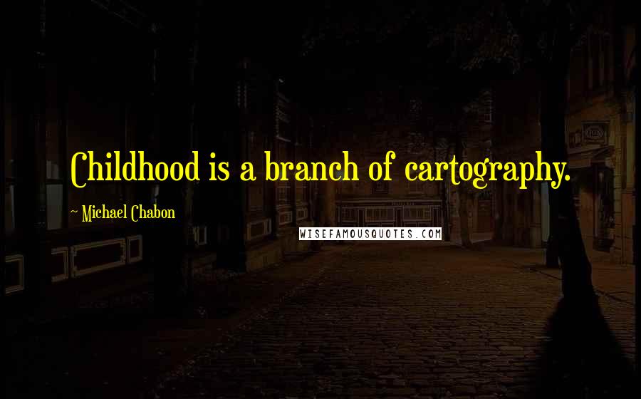 Michael Chabon Quotes: Childhood is a branch of cartography.