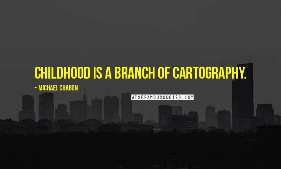 Michael Chabon Quotes: Childhood is a branch of cartography.