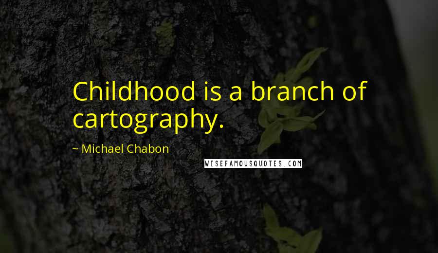 Michael Chabon Quotes: Childhood is a branch of cartography.