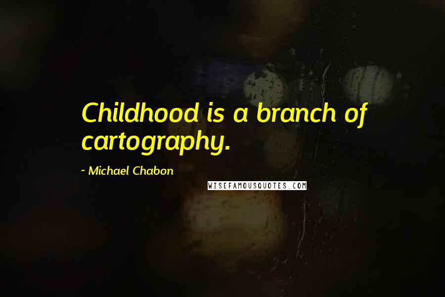 Michael Chabon Quotes: Childhood is a branch of cartography.