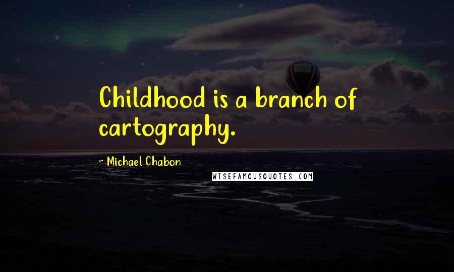 Michael Chabon Quotes: Childhood is a branch of cartography.