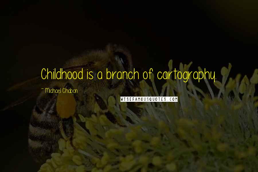 Michael Chabon Quotes: Childhood is a branch of cartography.