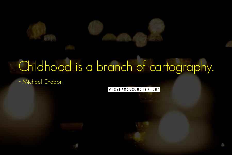 Michael Chabon Quotes: Childhood is a branch of cartography.